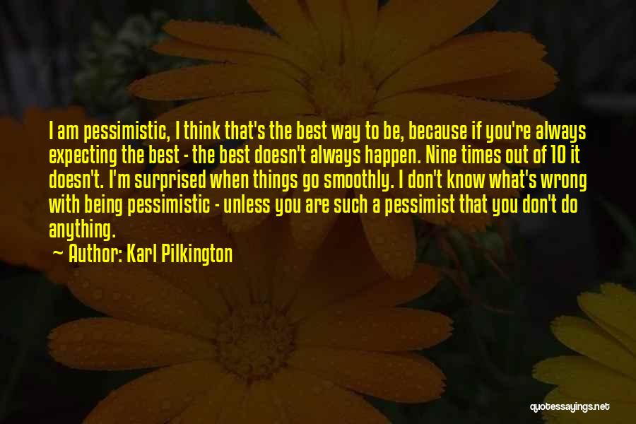 Karl Pilkington Quotes: I Am Pessimistic, I Think That's The Best Way To Be, Because If You're Always Expecting The Best - The