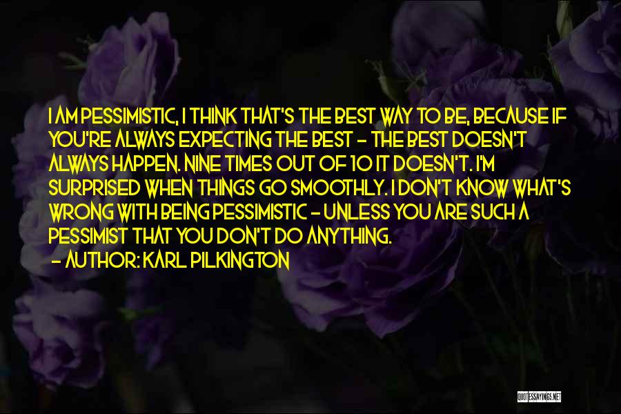 Karl Pilkington Quotes: I Am Pessimistic, I Think That's The Best Way To Be, Because If You're Always Expecting The Best - The