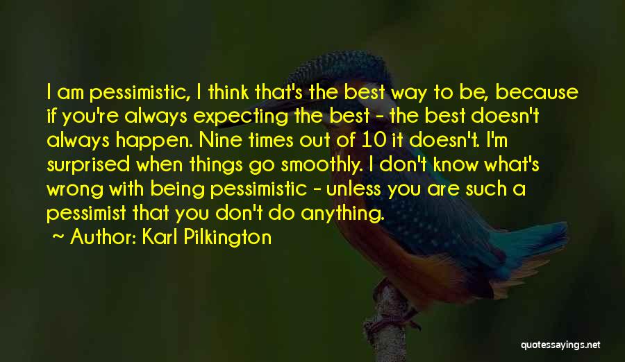 Karl Pilkington Quotes: I Am Pessimistic, I Think That's The Best Way To Be, Because If You're Always Expecting The Best - The