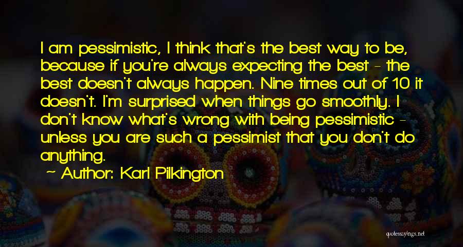 Karl Pilkington Quotes: I Am Pessimistic, I Think That's The Best Way To Be, Because If You're Always Expecting The Best - The