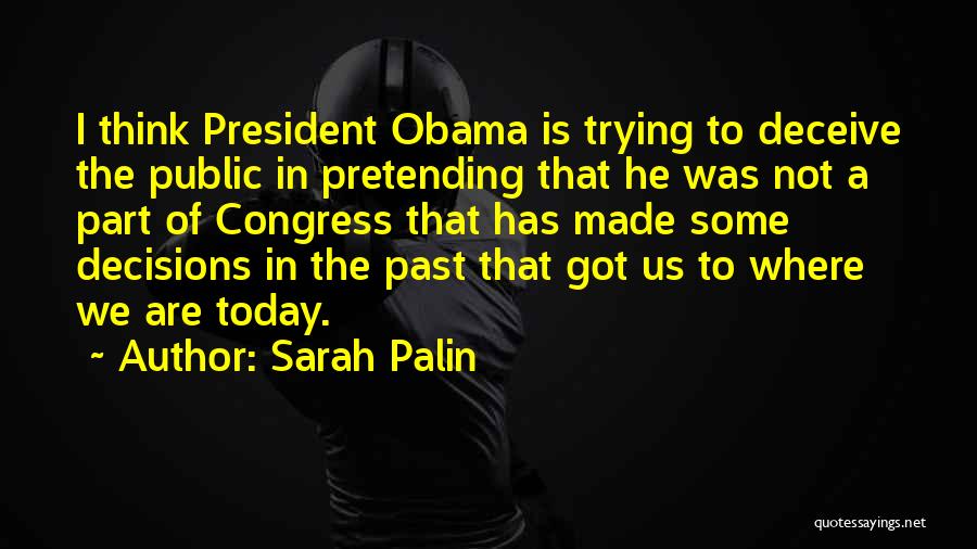 Sarah Palin Quotes: I Think President Obama Is Trying To Deceive The Public In Pretending That He Was Not A Part Of Congress