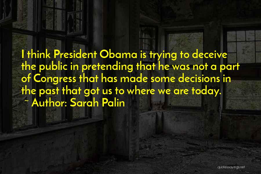 Sarah Palin Quotes: I Think President Obama Is Trying To Deceive The Public In Pretending That He Was Not A Part Of Congress