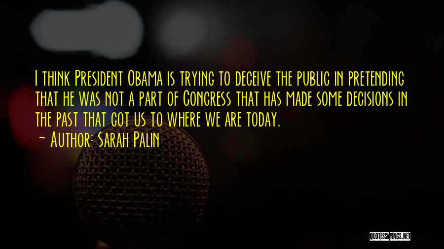 Sarah Palin Quotes: I Think President Obama Is Trying To Deceive The Public In Pretending That He Was Not A Part Of Congress