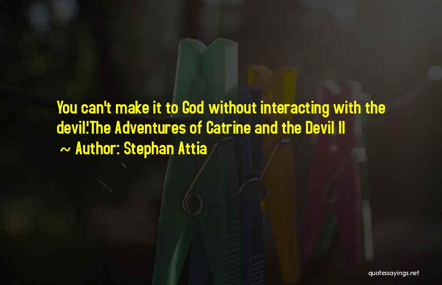 Stephan Attia Quotes: You Can't Make It To God Without Interacting With The Devil.'the Adventures Of Catrine And The Devil Ii