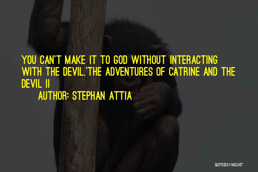 Stephan Attia Quotes: You Can't Make It To God Without Interacting With The Devil.'the Adventures Of Catrine And The Devil Ii