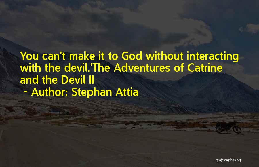 Stephan Attia Quotes: You Can't Make It To God Without Interacting With The Devil.'the Adventures Of Catrine And The Devil Ii