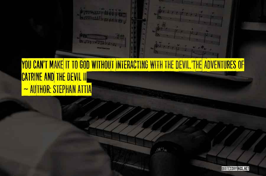 Stephan Attia Quotes: You Can't Make It To God Without Interacting With The Devil.'the Adventures Of Catrine And The Devil Ii