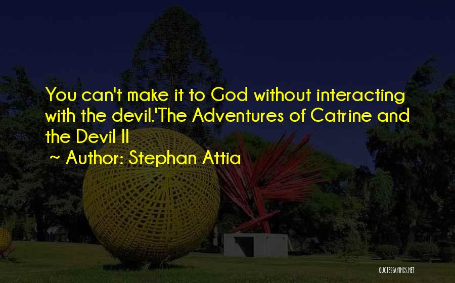 Stephan Attia Quotes: You Can't Make It To God Without Interacting With The Devil.'the Adventures Of Catrine And The Devil Ii