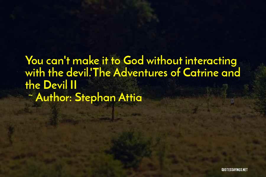 Stephan Attia Quotes: You Can't Make It To God Without Interacting With The Devil.'the Adventures Of Catrine And The Devil Ii