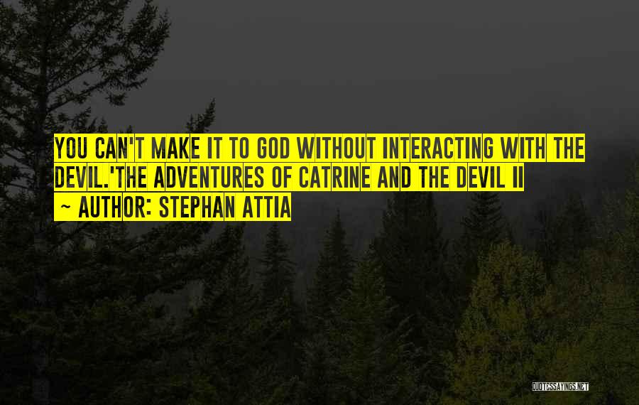 Stephan Attia Quotes: You Can't Make It To God Without Interacting With The Devil.'the Adventures Of Catrine And The Devil Ii