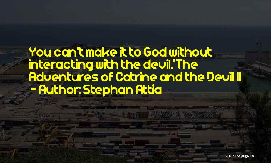Stephan Attia Quotes: You Can't Make It To God Without Interacting With The Devil.'the Adventures Of Catrine And The Devil Ii