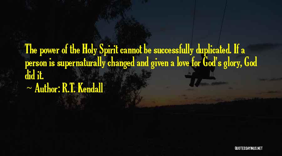 R.T. Kendall Quotes: The Power Of The Holy Spirit Cannot Be Successfully Duplicated. If A Person Is Supernaturally Changed And Given A Love