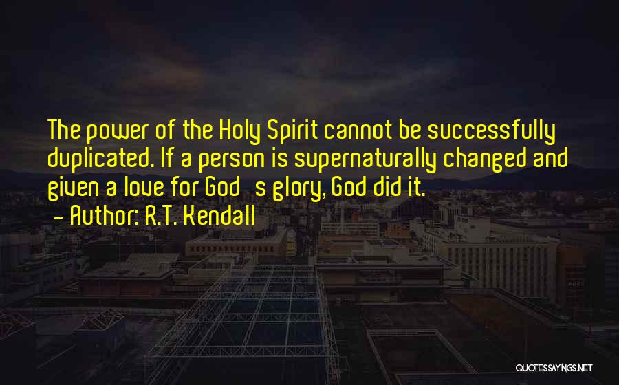 R.T. Kendall Quotes: The Power Of The Holy Spirit Cannot Be Successfully Duplicated. If A Person Is Supernaturally Changed And Given A Love