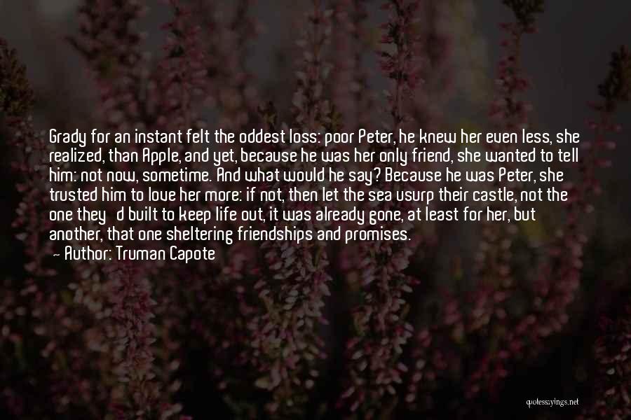 Truman Capote Quotes: Grady For An Instant Felt The Oddest Loss: Poor Peter, He Knew Her Even Less, She Realized, Than Apple, And