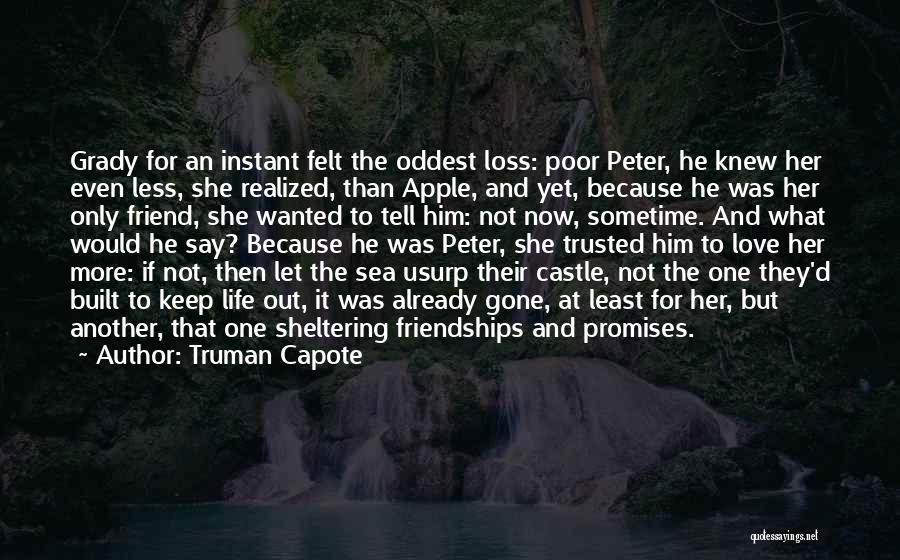 Truman Capote Quotes: Grady For An Instant Felt The Oddest Loss: Poor Peter, He Knew Her Even Less, She Realized, Than Apple, And