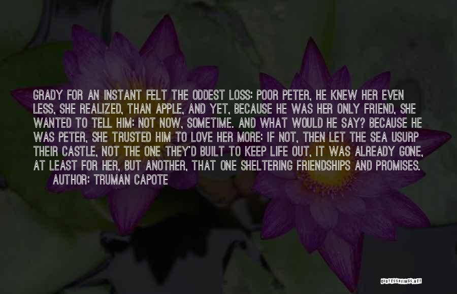 Truman Capote Quotes: Grady For An Instant Felt The Oddest Loss: Poor Peter, He Knew Her Even Less, She Realized, Than Apple, And