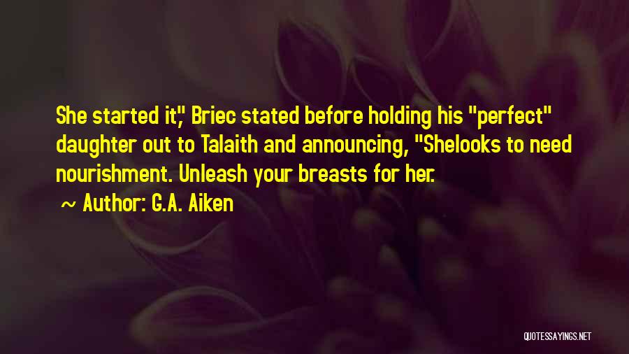 G.A. Aiken Quotes: She Started It, Briec Stated Before Holding His Perfect Daughter Out To Talaith And Announcing, Shelooks To Need Nourishment. Unleash