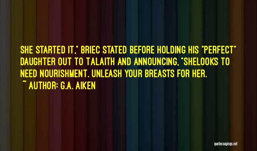 G.A. Aiken Quotes: She Started It, Briec Stated Before Holding His Perfect Daughter Out To Talaith And Announcing, Shelooks To Need Nourishment. Unleash