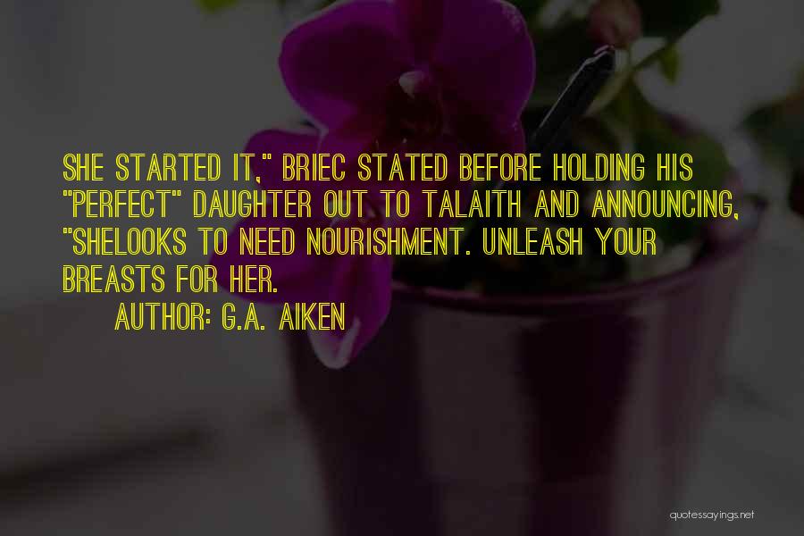 G.A. Aiken Quotes: She Started It, Briec Stated Before Holding His Perfect Daughter Out To Talaith And Announcing, Shelooks To Need Nourishment. Unleash
