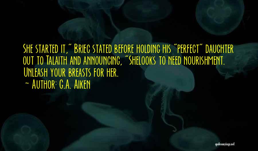 G.A. Aiken Quotes: She Started It, Briec Stated Before Holding His Perfect Daughter Out To Talaith And Announcing, Shelooks To Need Nourishment. Unleash