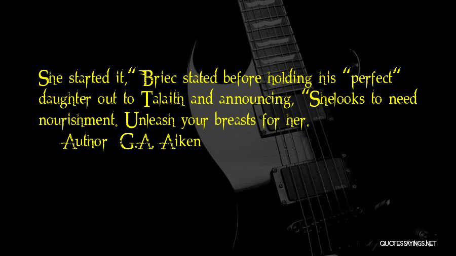 G.A. Aiken Quotes: She Started It, Briec Stated Before Holding His Perfect Daughter Out To Talaith And Announcing, Shelooks To Need Nourishment. Unleash