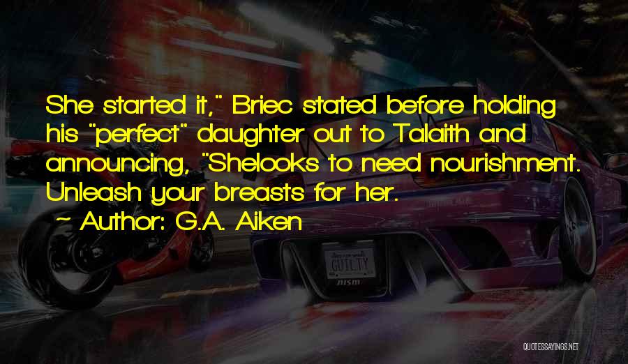 G.A. Aiken Quotes: She Started It, Briec Stated Before Holding His Perfect Daughter Out To Talaith And Announcing, Shelooks To Need Nourishment. Unleash