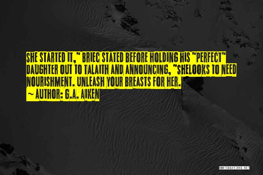G.A. Aiken Quotes: She Started It, Briec Stated Before Holding His Perfect Daughter Out To Talaith And Announcing, Shelooks To Need Nourishment. Unleash