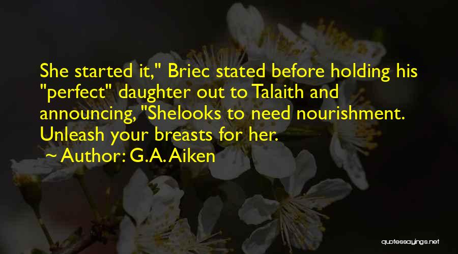 G.A. Aiken Quotes: She Started It, Briec Stated Before Holding His Perfect Daughter Out To Talaith And Announcing, Shelooks To Need Nourishment. Unleash