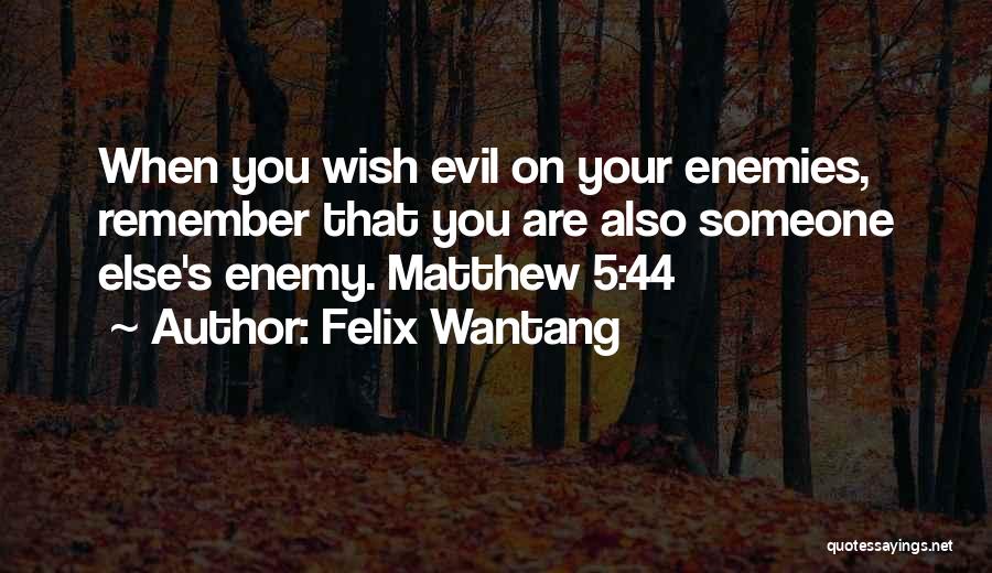 Felix Wantang Quotes: When You Wish Evil On Your Enemies, Remember That You Are Also Someone Else's Enemy. Matthew 5:44