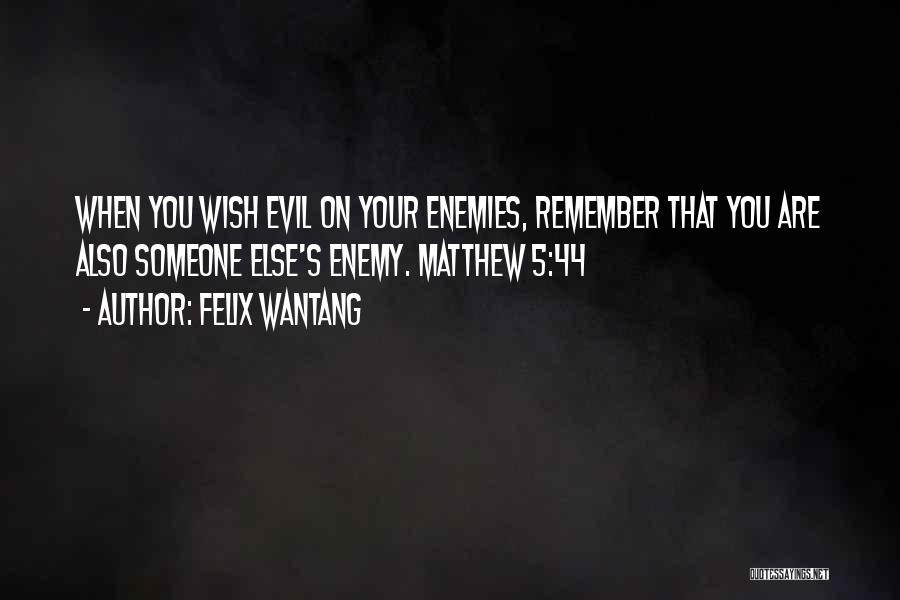 Felix Wantang Quotes: When You Wish Evil On Your Enemies, Remember That You Are Also Someone Else's Enemy. Matthew 5:44