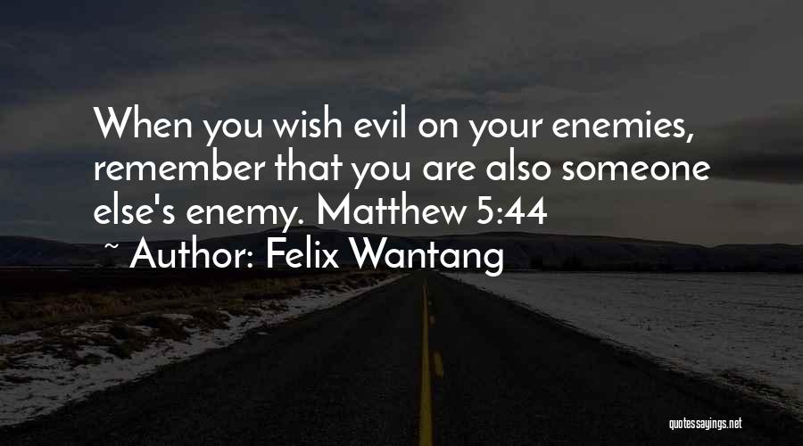 Felix Wantang Quotes: When You Wish Evil On Your Enemies, Remember That You Are Also Someone Else's Enemy. Matthew 5:44