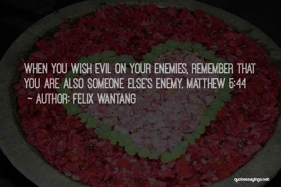 Felix Wantang Quotes: When You Wish Evil On Your Enemies, Remember That You Are Also Someone Else's Enemy. Matthew 5:44