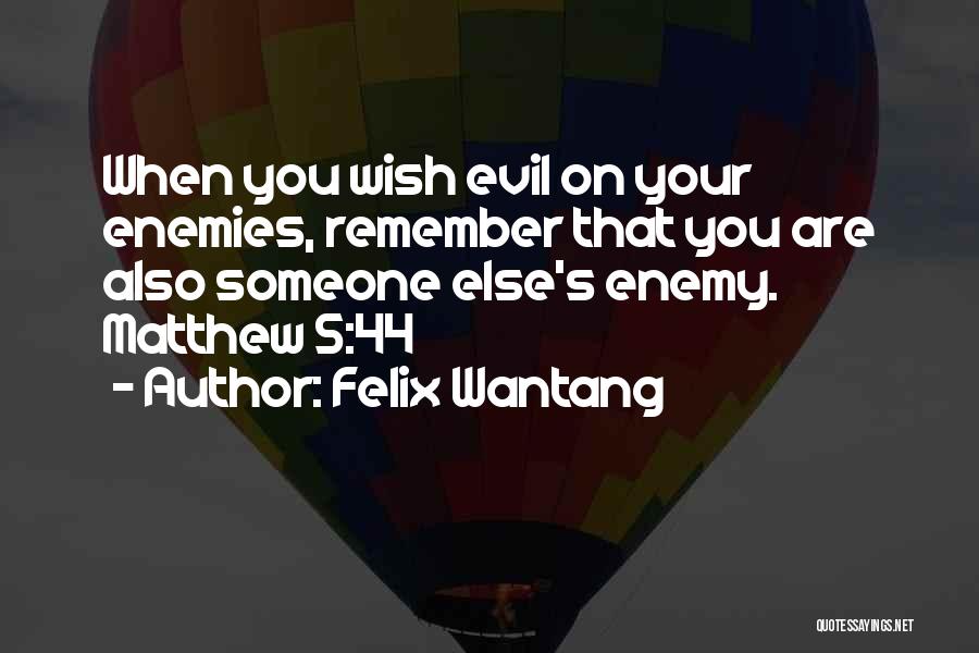 Felix Wantang Quotes: When You Wish Evil On Your Enemies, Remember That You Are Also Someone Else's Enemy. Matthew 5:44