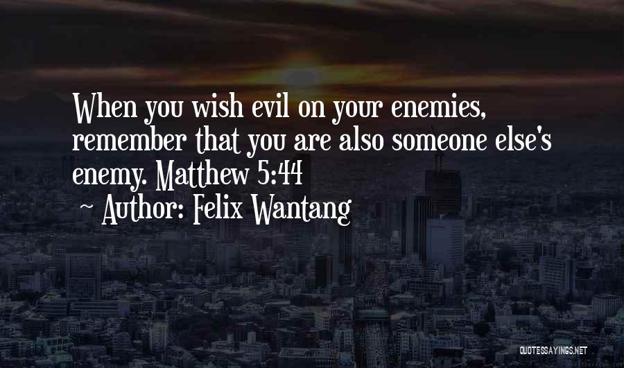 Felix Wantang Quotes: When You Wish Evil On Your Enemies, Remember That You Are Also Someone Else's Enemy. Matthew 5:44