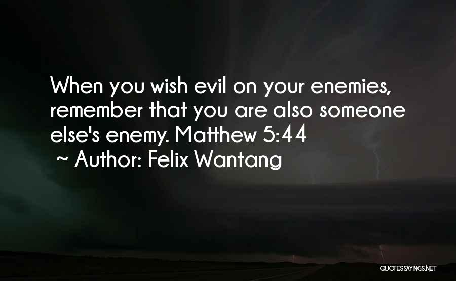 Felix Wantang Quotes: When You Wish Evil On Your Enemies, Remember That You Are Also Someone Else's Enemy. Matthew 5:44