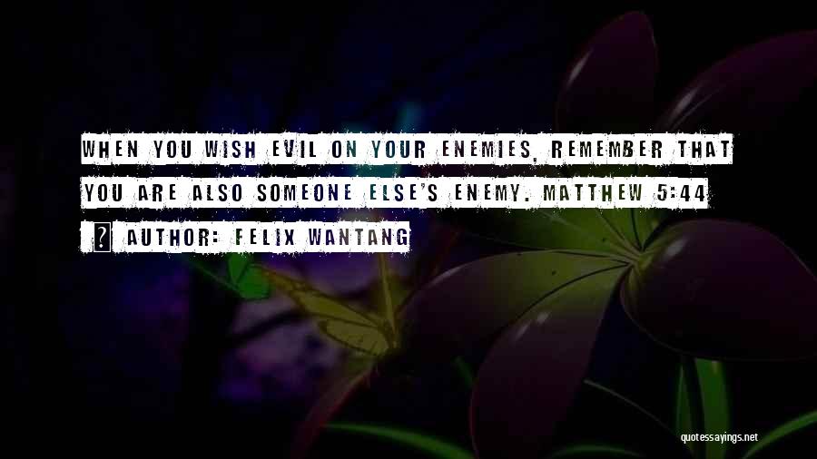 Felix Wantang Quotes: When You Wish Evil On Your Enemies, Remember That You Are Also Someone Else's Enemy. Matthew 5:44