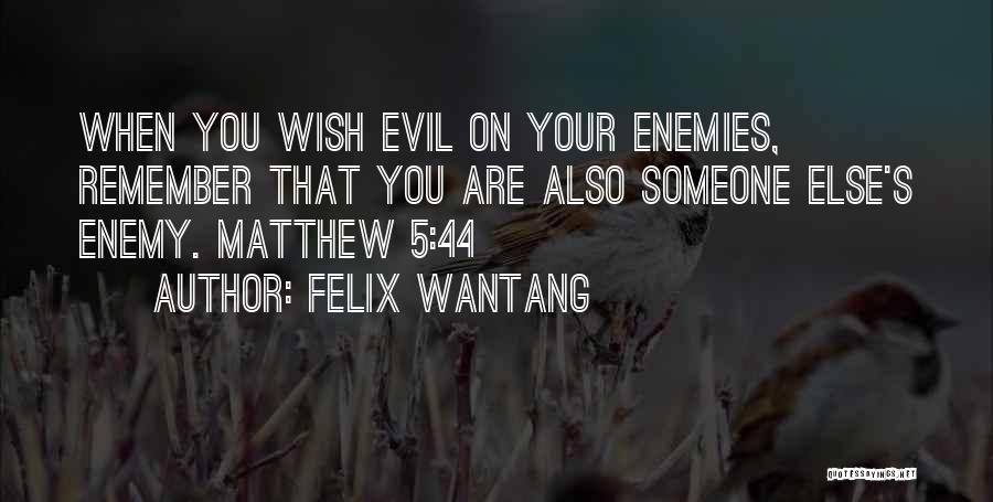 Felix Wantang Quotes: When You Wish Evil On Your Enemies, Remember That You Are Also Someone Else's Enemy. Matthew 5:44