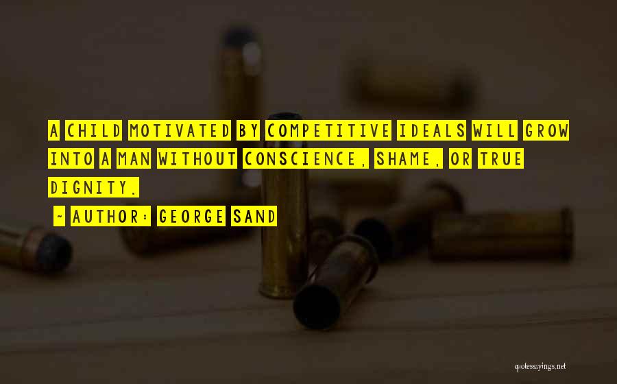 George Sand Quotes: A Child Motivated By Competitive Ideals Will Grow Into A Man Without Conscience, Shame, Or True Dignity.