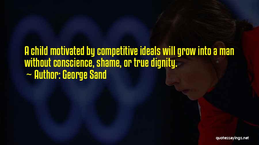 George Sand Quotes: A Child Motivated By Competitive Ideals Will Grow Into A Man Without Conscience, Shame, Or True Dignity.