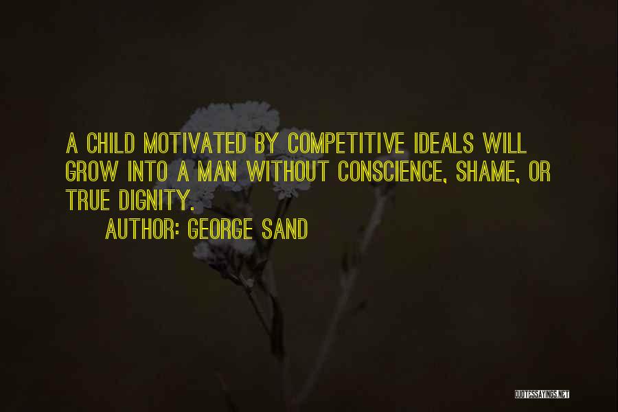 George Sand Quotes: A Child Motivated By Competitive Ideals Will Grow Into A Man Without Conscience, Shame, Or True Dignity.