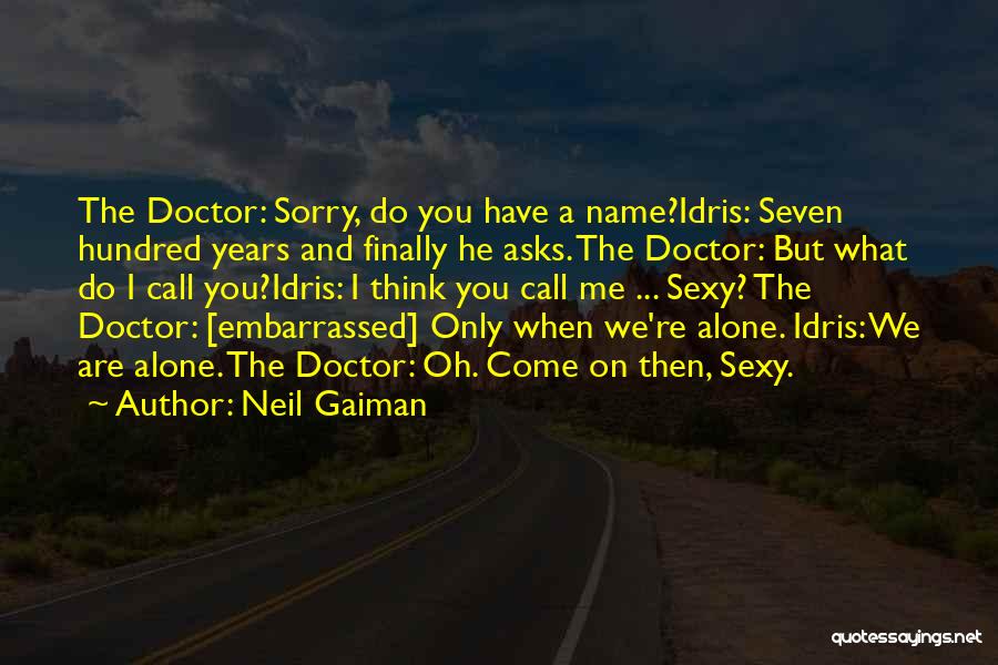 Neil Gaiman Quotes: The Doctor: Sorry, Do You Have A Name?idris: Seven Hundred Years And Finally He Asks. The Doctor: But What Do