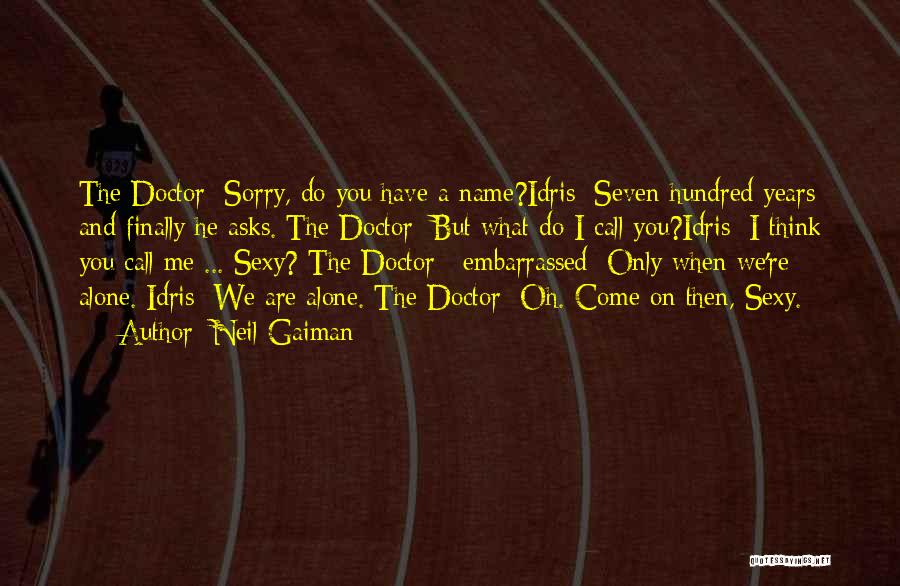 Neil Gaiman Quotes: The Doctor: Sorry, Do You Have A Name?idris: Seven Hundred Years And Finally He Asks. The Doctor: But What Do