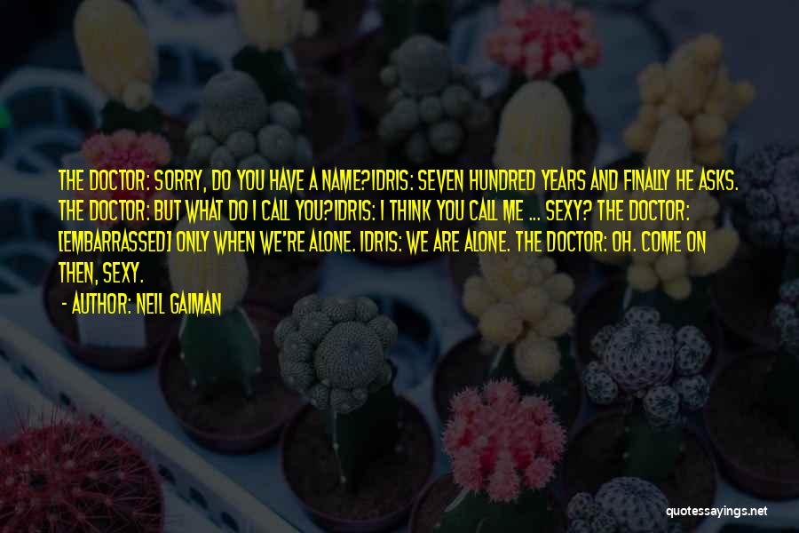 Neil Gaiman Quotes: The Doctor: Sorry, Do You Have A Name?idris: Seven Hundred Years And Finally He Asks. The Doctor: But What Do