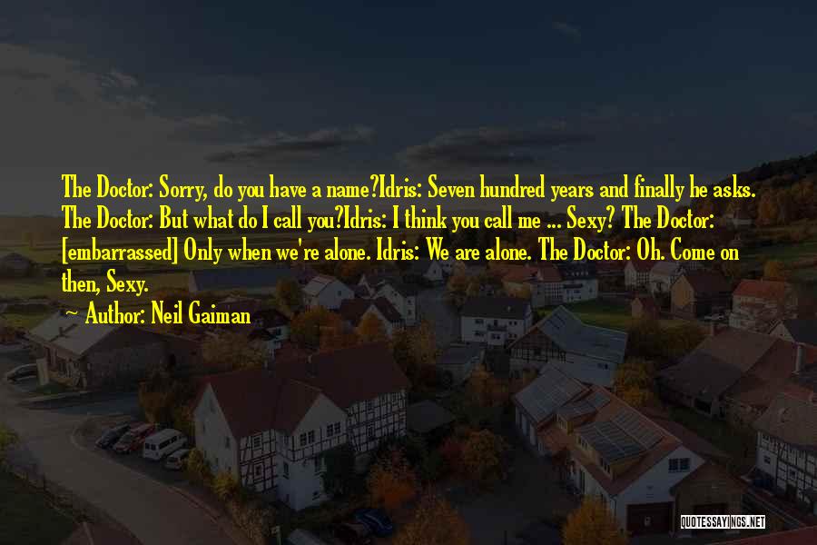 Neil Gaiman Quotes: The Doctor: Sorry, Do You Have A Name?idris: Seven Hundred Years And Finally He Asks. The Doctor: But What Do