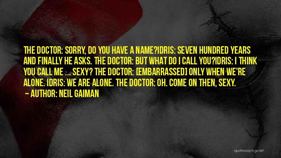 Neil Gaiman Quotes: The Doctor: Sorry, Do You Have A Name?idris: Seven Hundred Years And Finally He Asks. The Doctor: But What Do