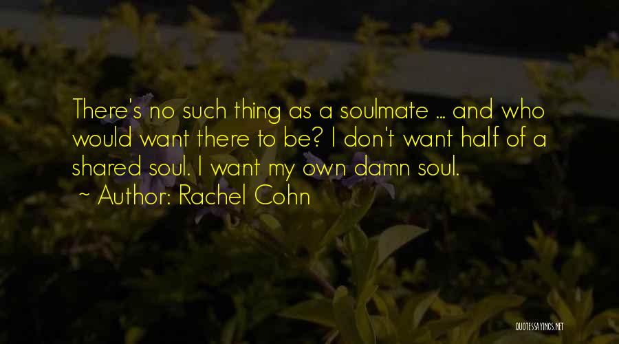 Rachel Cohn Quotes: There's No Such Thing As A Soulmate ... And Who Would Want There To Be? I Don't Want Half Of