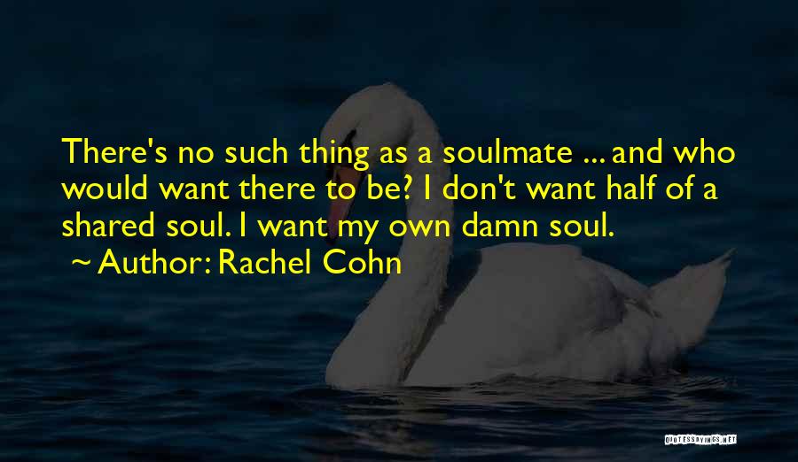 Rachel Cohn Quotes: There's No Such Thing As A Soulmate ... And Who Would Want There To Be? I Don't Want Half Of