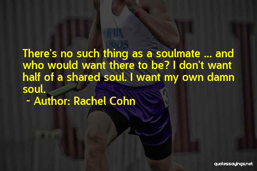 Rachel Cohn Quotes: There's No Such Thing As A Soulmate ... And Who Would Want There To Be? I Don't Want Half Of