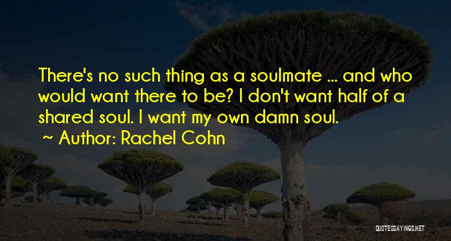 Rachel Cohn Quotes: There's No Such Thing As A Soulmate ... And Who Would Want There To Be? I Don't Want Half Of