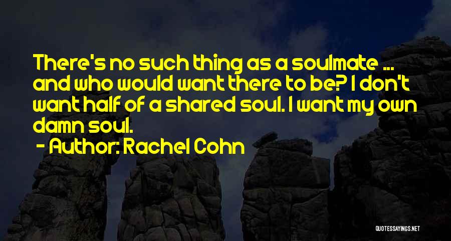 Rachel Cohn Quotes: There's No Such Thing As A Soulmate ... And Who Would Want There To Be? I Don't Want Half Of